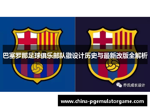 巴塞罗那足球俱乐部队徽设计历史与最新改版全解析 巴塞罗那足球俱乐部队徽设计历史与最新改版全解析