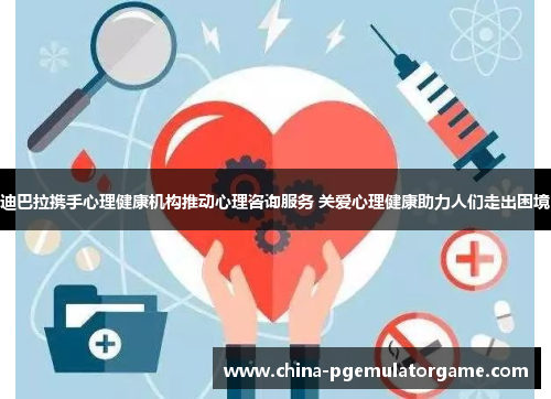 迪巴拉携手心理健康机构推动心理咨询服务 关爱心理健康助力人们走出困境