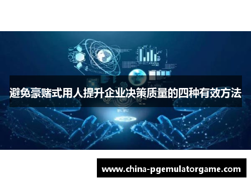 避免豪赌式用人提升企业决策质量的四种有效方法 避免豪赌式用人提升企业决策质量的四种有效方法