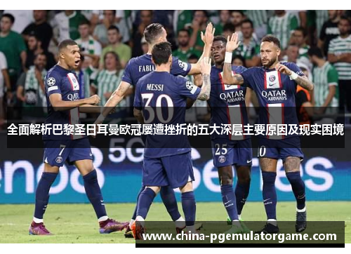 全面解析巴黎圣日耳曼欧冠屡遭挫折的五大深层主要原因及现实困境