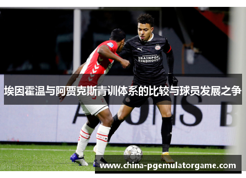 埃因霍温与阿贾克斯青训体系的比较与球员发展之争