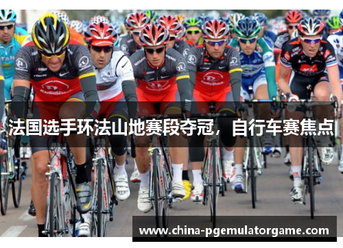 法国选手环法山地赛段夺冠，自行车赛焦点